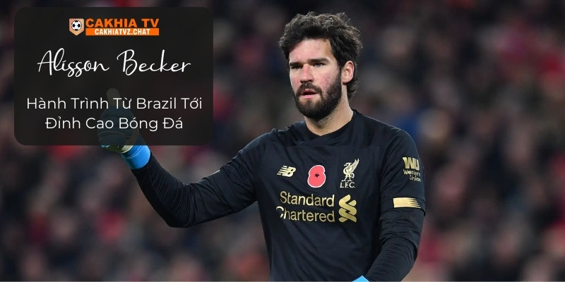 Alisson Becker - Hành Trình Từ Brazil Tới Đỉnh Cao Bóng Đá