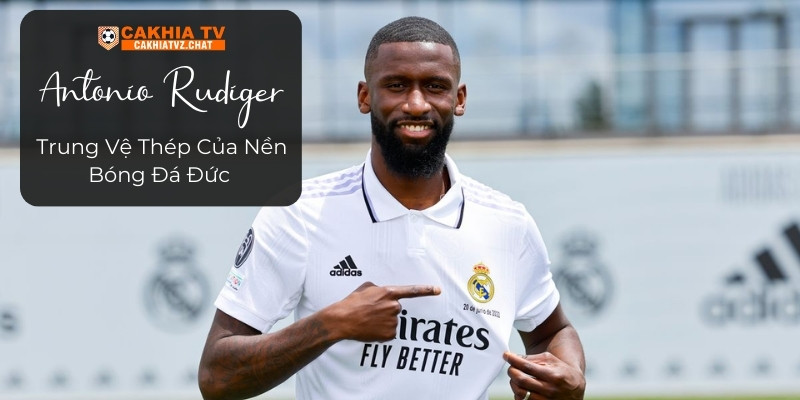 Antonio Rudiger: Trung Vệ Thép Của Nền Bóng Đá Đức 