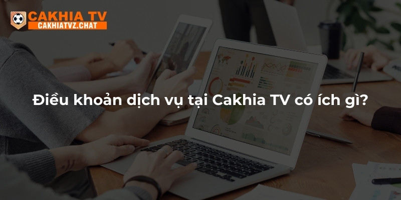 Điều khoản dịch vụ tại Cakhia TV có ích gì?