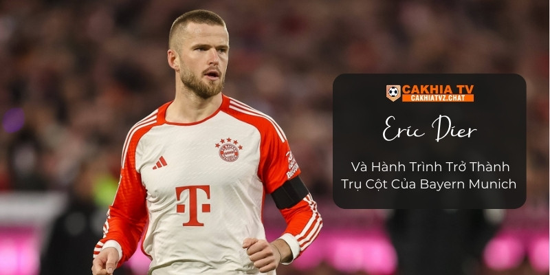 Eric Dier Và Hành Trình Trở Thành Trụ Cột Của Bayern Munich