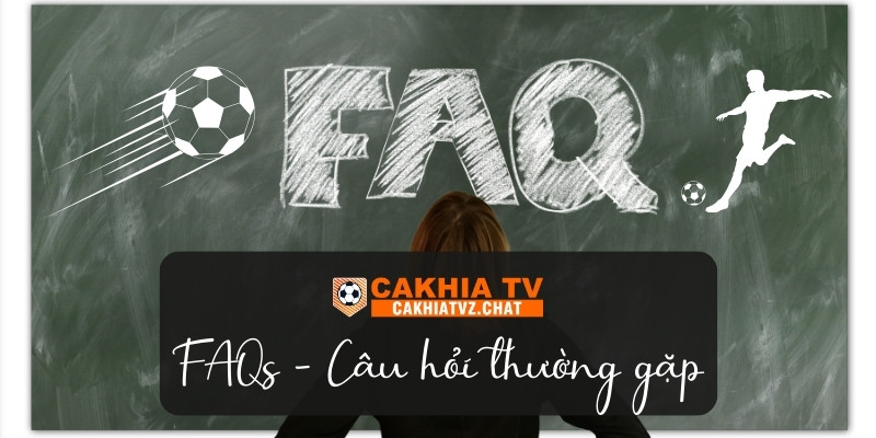 FAQs - Câu hỏi, thắc mắc thường gặp về Cakhia TV