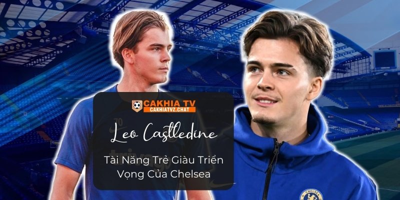 Leo Castledine - Tài Năng Trẻ Giàu Triển Vọng Của Chelsea